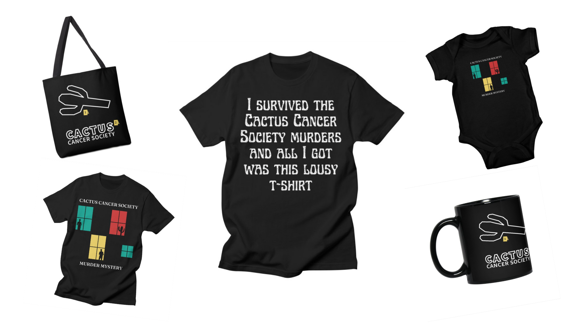 Five black items, a canvas tote, two tshirts, a onesie, and a mug, against a white background. There are three designs: one of a white cactus outline, one of multi-colored window outlines with silhouettes in the window, and the text "I survived the Cactus Cancer Murders and all I got was this lousy t-shirt."